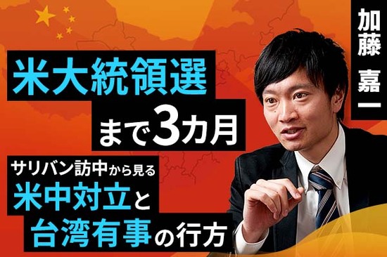 ［動画で解説］米大統領選まで3カ月。サリバン訪中から見る米中対立と台湾有事の行方