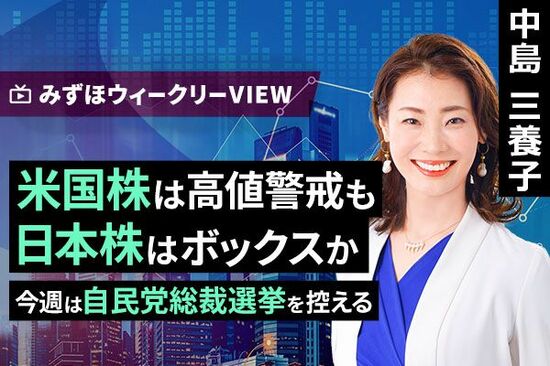 ［動画で解説］みずほ証券コラボ┃9月24日【米国株は高値警戒も日本株はボックスか～今週は自民党総裁選挙を控える～】みずほウィークリーVIEW 中島三養子