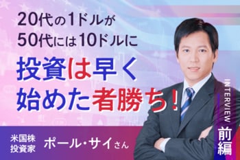 「20代の1ドルは50代の10ドルになる」　米国株投資家　ポール・サイさんインタビュー［前編］