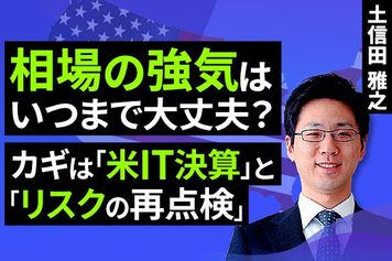 ［動画］相場の強気はいつまで大丈夫？「再来週の米IT決算」と「リスクの再点検」がカギ