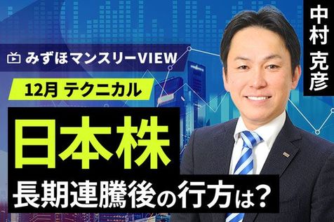 ［動画で解説］みずほ証券コラボ┃【日本株、長期連騰後の行方は？】みずほマンスリーＶＩＥＷ　12月　＜テクニカル＞ 