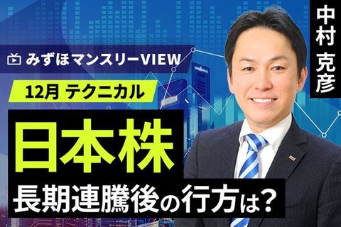 ［動画で解説］みずほ証券コラボ┃【日本株、長期連騰後の行方は？】みずほマンスリーＶＩＥＷ　12月　＜テクニカル＞ 