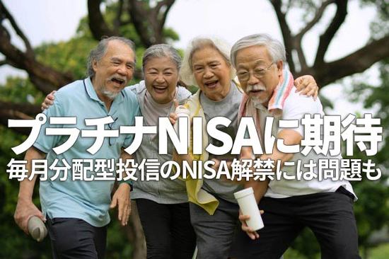 プラチナNISAに期待。毎月分配型投信のNISA解禁には問題も（窪田真之）