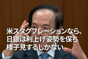 米スタグフレーションなら、日銀は利上げ姿勢を保ち様子見するしかない（愛宕伸康）