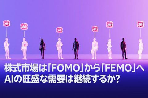 株式市場は「FOMO」から「FEMO」へ、AIの旺盛な需要は継続するか？（土信田雅之）