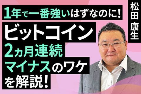 ［動画で解説］1年で一番強いはずなのに！ビットコイン2カ月連続マイナスのワケを解説！