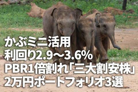 ［かぶミニ活用］利回り2.9～3.6％、2万円でつくる、PBR1倍割れ「三大割安株」ポートフォリオ