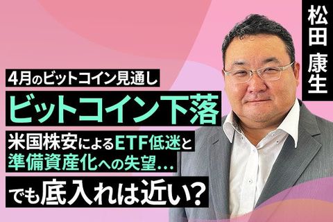 ［動画で解説］ビットコイン下落。米国株安によるETF低迷と準備資産化への失望…。でも、底入れは近い？～4月のビットコイン見通し～