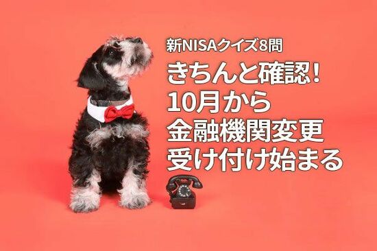 新NISAクイズ8問：きちんと確認！10月から金融機関変更受け付け始まる
