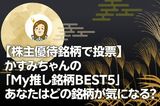 【株主優待銘柄で投票】かすみちゃんの「My推し銘柄BEST5」あなたはどの銘柄が気になる?