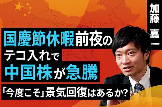 ［動画で解説］国慶節休暇前夜のテコ入れで中国株が急騰。「今度こそ」景気回復はあるか？（加藤 嘉一）