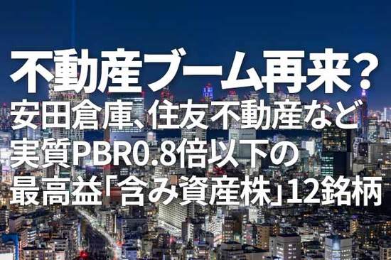 不動産ブーム再来？安田倉庫、住友不動産など実質PBR0.8倍以下の最高益「含み資産株」12銘柄（窪田真之）