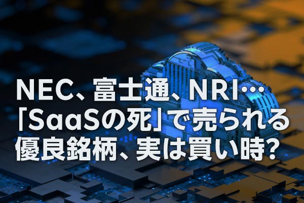 NEC、富士通、NRI…「SaaSの死」で売られる優良銘柄、実は買い時？（窪田真之）