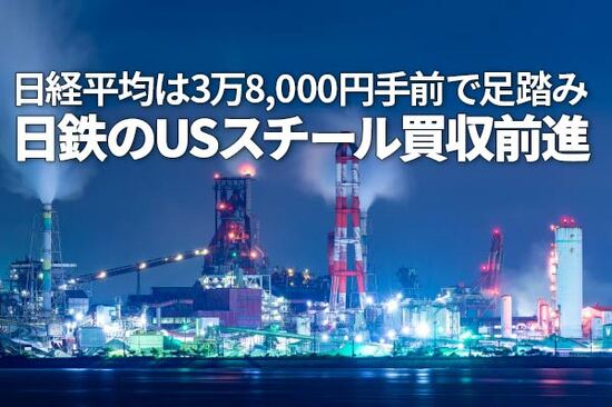 日経平均3万8,000円手前で足踏み／日鉄のUSスチール買収が前進（窪田真之）