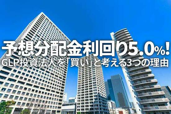 予想分配金利回り5.0%！GLP投資法人を「買い」と考える三つの理由（茂木 春輝）