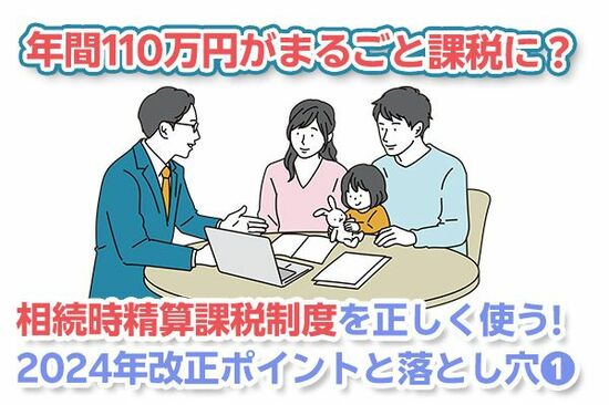年間110万円が「まるごと非課税」に？相続時精算課税制度を正しく使う。2024年施行ポイントと落とし穴（その1）