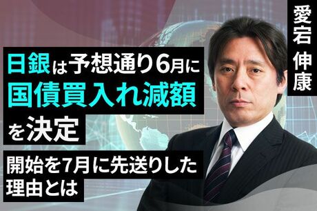 ［動画で解説］日銀は予想通り6月に国債買入れ減額を決定～開始を7月に先送りした理由とは～
