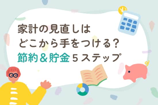家計の見直しはどこから手を付ける？節約＆貯金につながる5ステップ