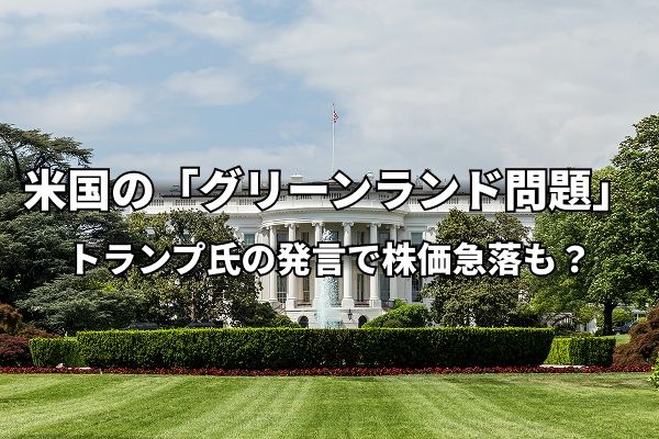 今週のマーケット：グリーンランド問題、トランプ氏の発言で株価急落も？ 