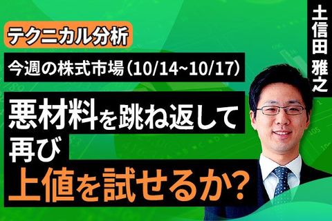 ［動画で解説］【テクニカル分析】今週の株式市場 悪材料を跳ね返して再び上値を試せるか？＜チャートで振り返る先週の株式市場と今週の見通し＞