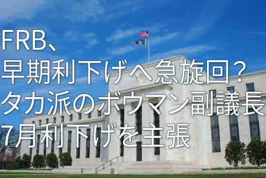 FRB、早期利下げへ急旋回？～タカ派のボウマン副議長、7月利下げを主張～（愛宕伸康）