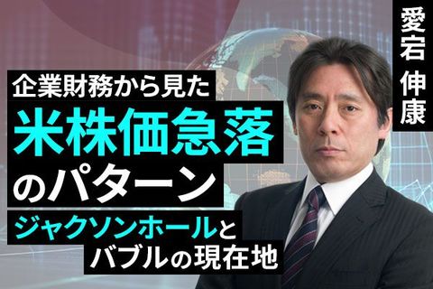［動画で解説］企業財務から見た米株価急落のパターン～ジャクソンホールとバブルの現在地～