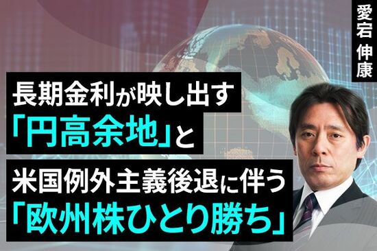 ［動画で解説］長期金利が映し出す「円高余地」と、米国例外主義後退に伴う「欧州株ひとり勝ち」
