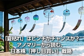 「夏枯れ」はピンチかチャンスか?アノマリーから読む、日本株「押し目買い」戦略(窪田真之)