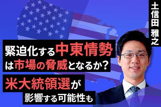 ［動画で解説］緊迫化する中東情勢は市場の脅威となるか？～米大統領選が影響する可能性も～