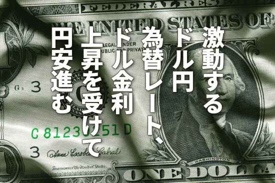 激動するドル/円為替レート、ドル金利上昇を受けて円安進む（窪田真之）