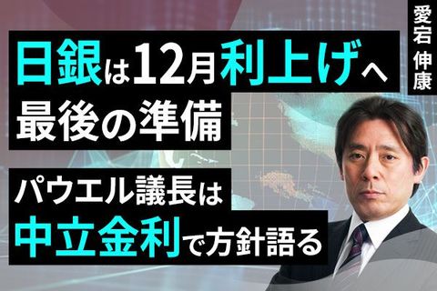 ［動画で解説］日銀は12月利上げへ最後の準備、パウエル議長は中立金利で方針語る
