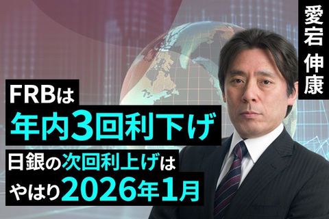［動画で解説］FRBは年内3回利下げ、日銀の次回利上げはやはり2026年1月