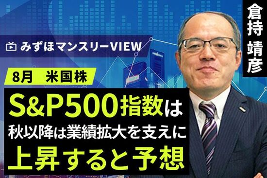 ［動画で解説］みずほ証券コラボ┃【S&P500指数は秋以降は業績拡大を支えに上昇すると予想】みずほマンスリーＶＩＥＷ　8月　＜米国株式＞