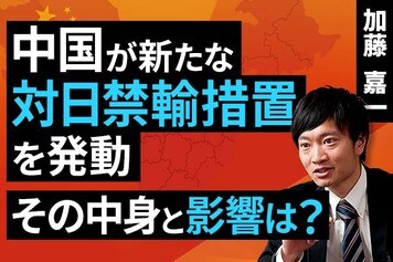 ［動画］中国が新たな対日禁輸措置を発動、その中身と影響は？
