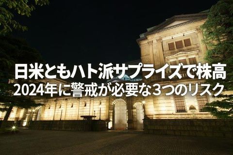 日米ともハト派サプライズで株高。2024年、要警戒な3つのリスク（窪田真之）