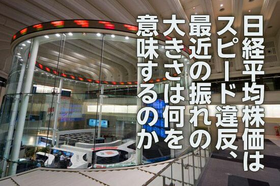 日経平均はスピード違反、最近の振れの大きさは何を意味するのか（愛宕伸康）
