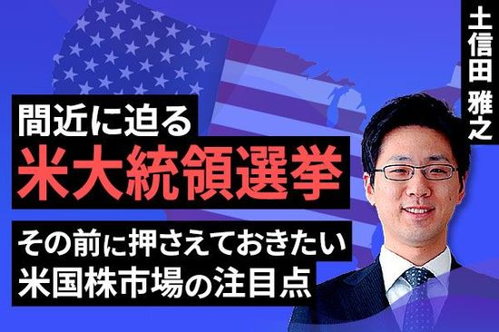 ［動画で解説］間近に迫る米大統領選挙　その前に押さえておきたい米国株市場の注目点