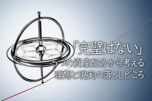 「完璧はない」。5つの資産配分から考える、理想と現実の落としどころ
