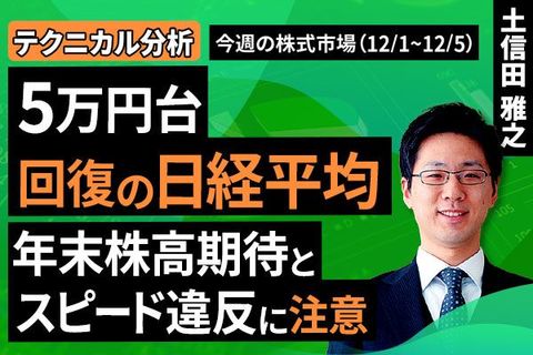 ［動画で解説］【テクニカル分析】今週の株式市場 5万円台回復の日経平均。年末株高期待とスピード違反に注意＜チャートで振り返る先週の株式市場と今週の見通し＞