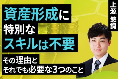 ［動画］資産形成に特別なスキルは不要。その理由とそれでも必要な3つのこと