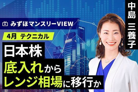 ［動画］みずほ証券コラボ┃【日本株、底入れからレンジ相場に移行か】みずほマンスリーＶＩＥＷ　4月 ＜テクニカル＞ 