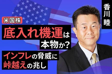［動画で解説］米国株式の底入れ機運は本物か？インフレの脅威に峠越えの兆し