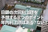 日銀の次回利上げを予想する三つのポイント、年内利上げはある？ない？（愛宕伸康）