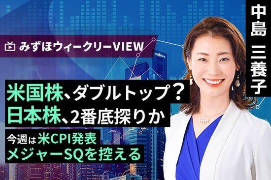 ［動画で解説］みずほ証券コラボ┃9月9日【米国株、ダブルトップ？日本株、2番底探りか～今週は米CPI発表、メジャーSQを控える～】みずほウィークリーVIEW 中島三養子