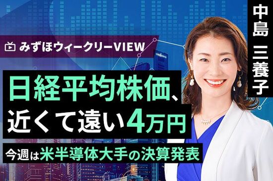 ［動画で解説］みずほ証券コラボ┃11月18日【日経平均株価、近くて遠い 4万円～今週は米半導体大手の決算発表～】みずほウィークリーVIEW 中島三養子