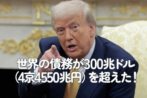 世界の債務が300兆ドル（4京4,550兆円）を超えた！