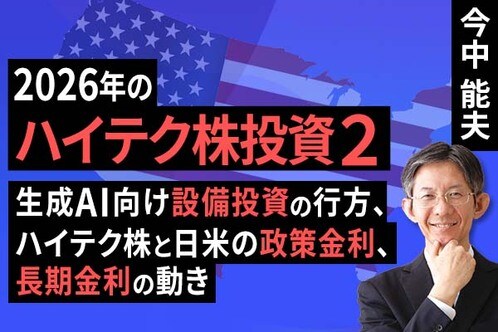 ［動画］2026年のハイテク株投資２－生成AI向け設備投資の行方、ハイテク株と日米の政策金利、長期金利の動き－