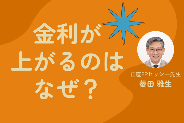 金利＆物価上昇の背景を、正直FPヒッシー先生が分かりやすく解説！