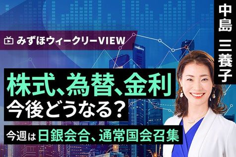 ［動画］みずほ証券コラボ┃1月19日【株式、為替、金利　今後どうなる？～今週は日銀会合、通常国会召集～】みずほウィークリーVIEW 中島三養子
