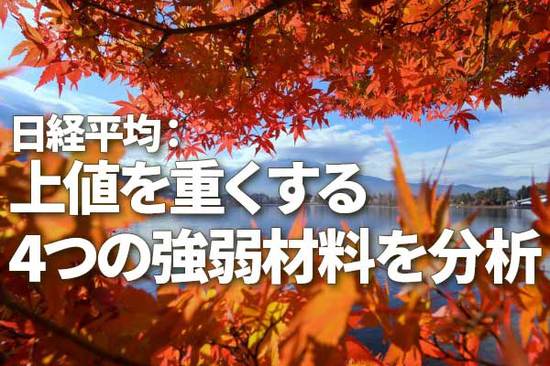 日経平均：上値を重くする四つの強弱材料を分析（窪田真之） 